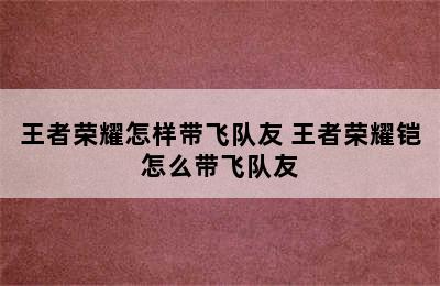 王者荣耀怎样带飞队友 王者荣耀铠怎么带飞队友